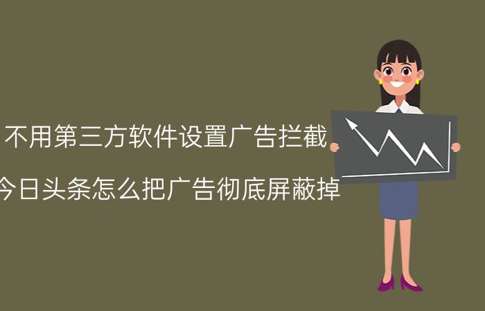 不用第三方软件设置广告拦截 今日头条怎么把广告彻底屏蔽掉？